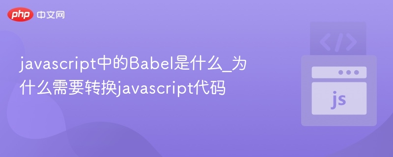javascript中的Babel是什么_为什么需要转换javascript代码