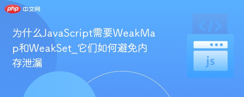 WeakMap与WeakSet：弱引用管理对象不阻断回收