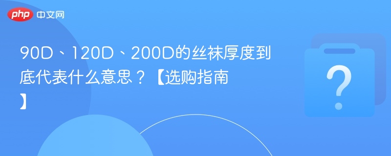90D、120D、200D的丝袜厚度到底代表什么意思？【选购指南】
