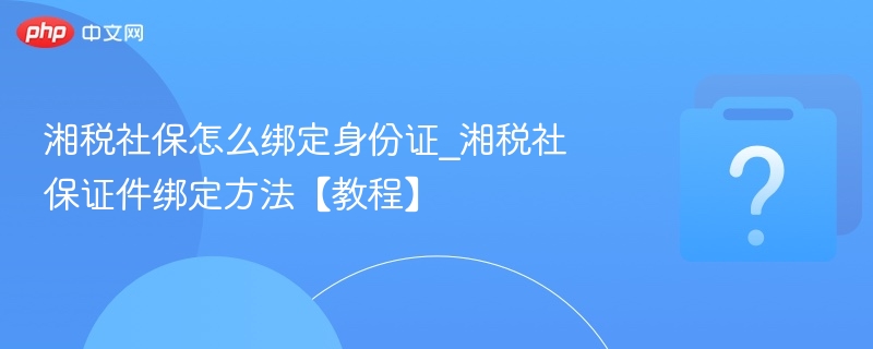 湘税社保绑定身份证步骤详解