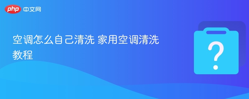 家用空调清洗方法及步骤详解