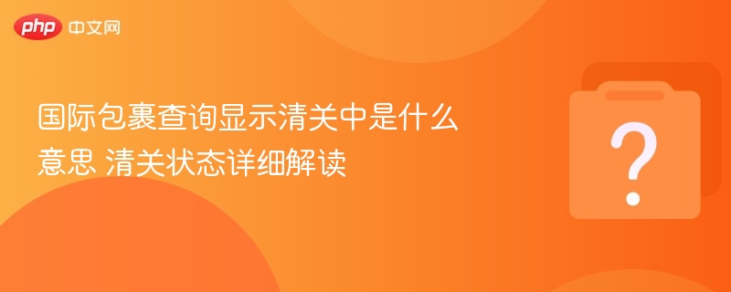 国际包裹清关是什么意思？全面解析