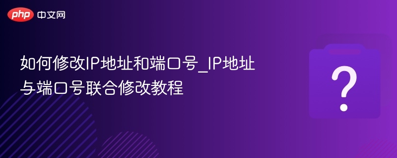 如何修改IP地址和端口号_IP地址与端口号联合修改教程