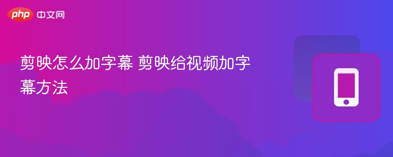 剪映如何添加字幕？详细教程分享
