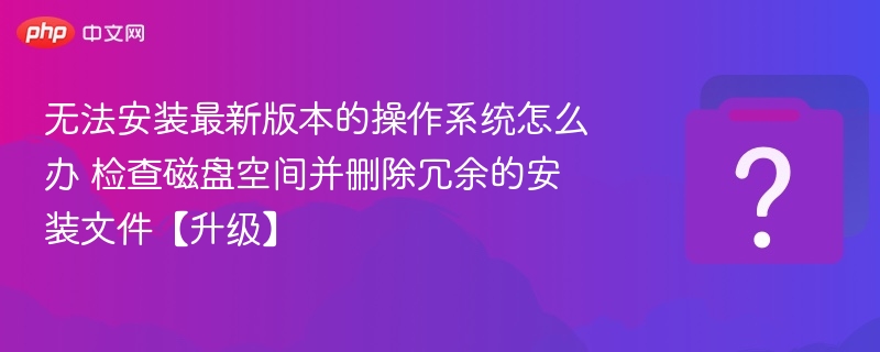 无法安装系统？检查磁盘空间清理冗余文件