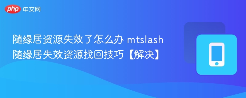 随缘居资源失效了怎么办 mtslash随缘居失效资源找回技巧【解决】