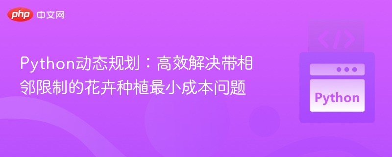 Python动态规划：高效解决带相邻限制的花卉种植最小成本问题