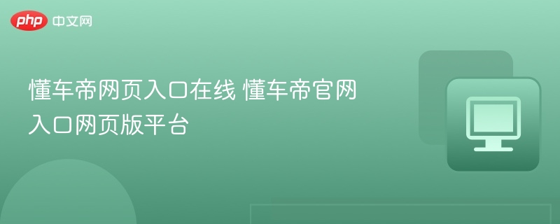懂车帝网页入口在线 懂车帝官网入口网页版平台