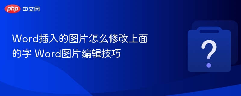 Word图片文字怎么改？图文编辑技巧分享