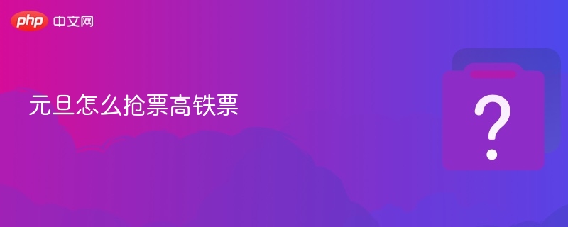 元旦高铁票抢购攻略与技巧
