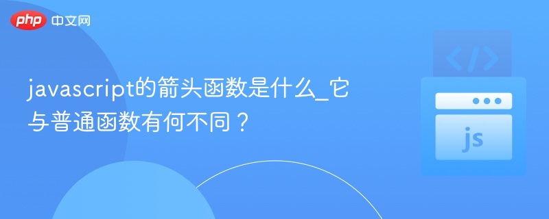 JavaScript箭头函数是什么？有什么优势？