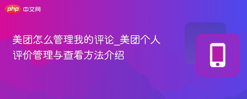 美团怎么管理我的评论_美团个人评价管理与查看方法介绍