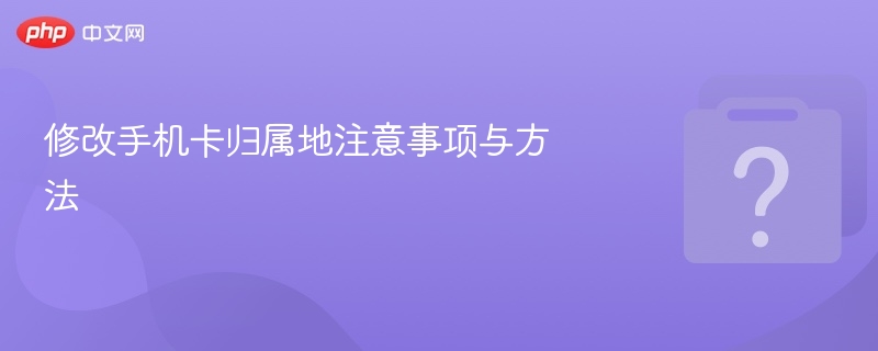 修改手机卡归属地注意事项及方法