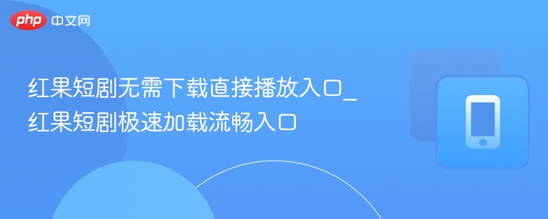 红果短剧无需下载观看入口
