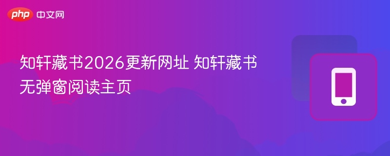 知轩藏书2026更新网址 知轩藏书无弹窗阅读主页