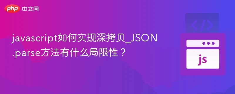 javascript如何实现深拷贝_JSON.parse方法有什么局限性？