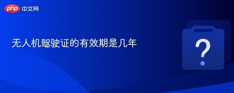 无人机执照有效期及延期方法