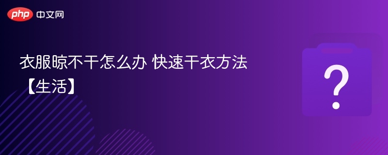衣服晾不干怎么办 快速干衣方法【生活】