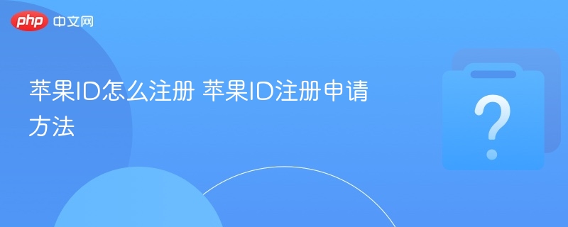 苹果ID注册教程，手把手教你轻松注册