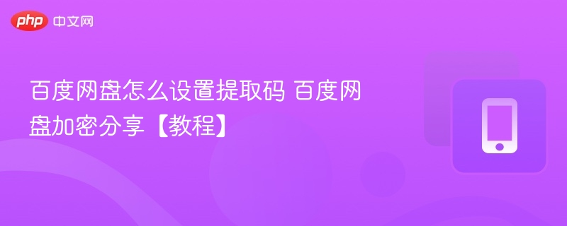 百度网盘怎么设置提取码 百度网盘加密分享【教程】