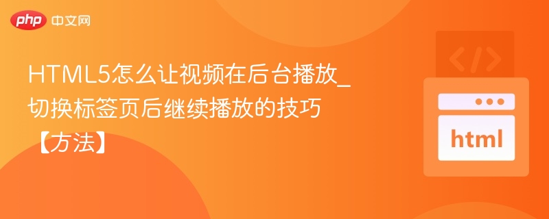 HTML5视频后台播放技巧与标签切换方法
