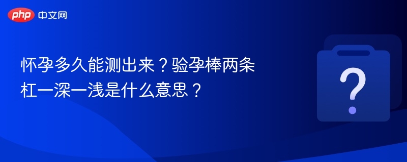 怀孕多久能测出？验孕棒一深一浅原因解析