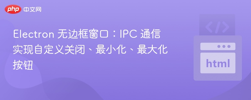 Electron 无边框窗口：IPC 通信实现自定义关闭、最小化、最大化按钮

