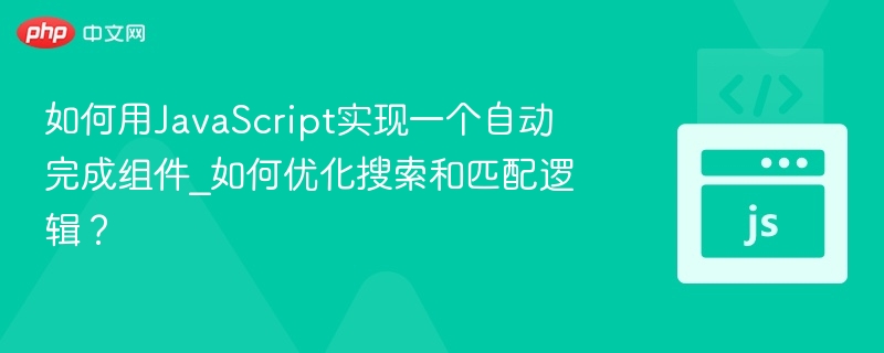 如何用JavaScript实现一个自动完成组件_如何优化搜索和匹配逻辑?