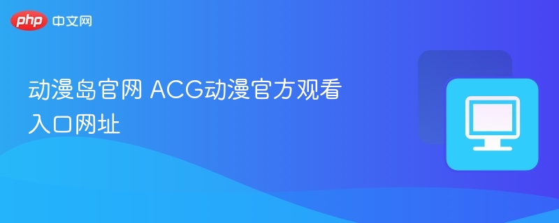 动漫岛官网 ACG动漫官方观看入口网址