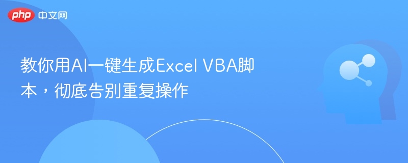 教你用AI一键生成Excel VBA脚本,彻底告别重复操作