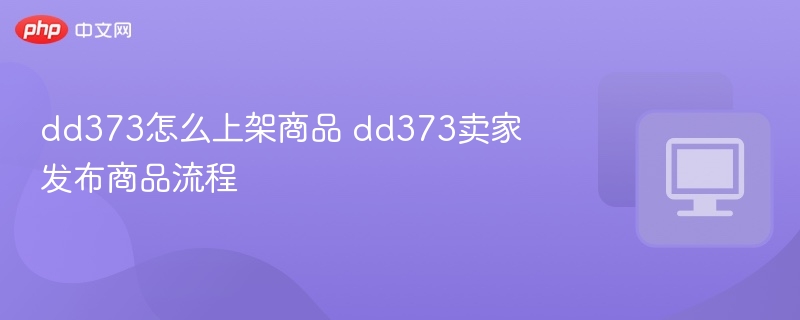 dd373怎么上架商品 dd373卖家发布商品流程