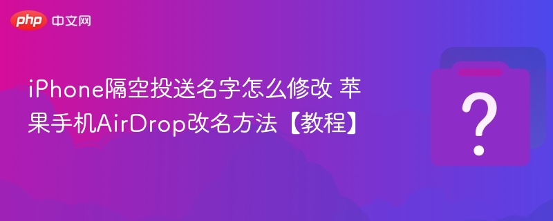 iPhone隔空投送改名教程苹果AirDrop设置指南