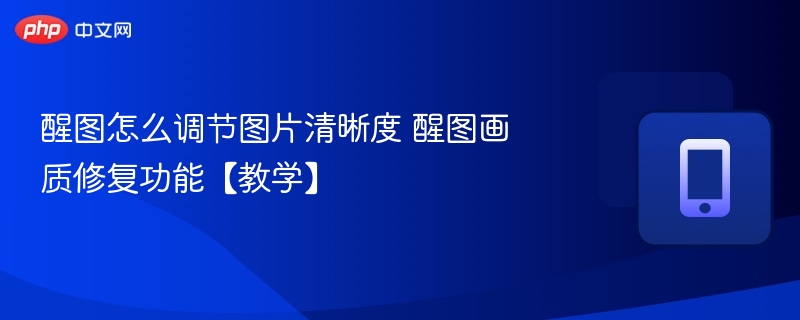 醒图怎么调节图片清晰度 醒图画质修复功能【教学】