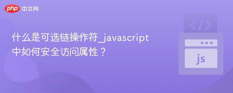 可选链操作符是什么？如何安全访问属性？