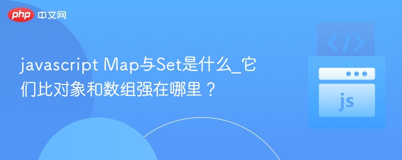 javascript Map与Set是什么_它们比对象和数组强在哪里？