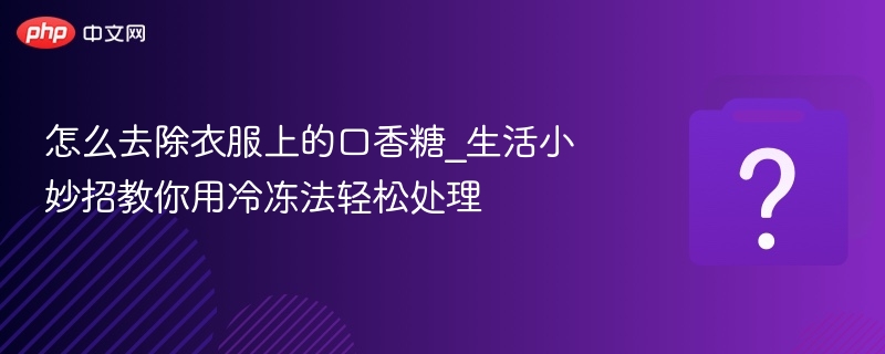 怎么去除衣服上的口香糖_生活小妙招教你用冷冻法轻松处理