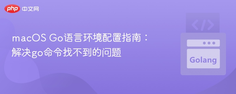 Mac配置Go环境：解决go命令找不到问题