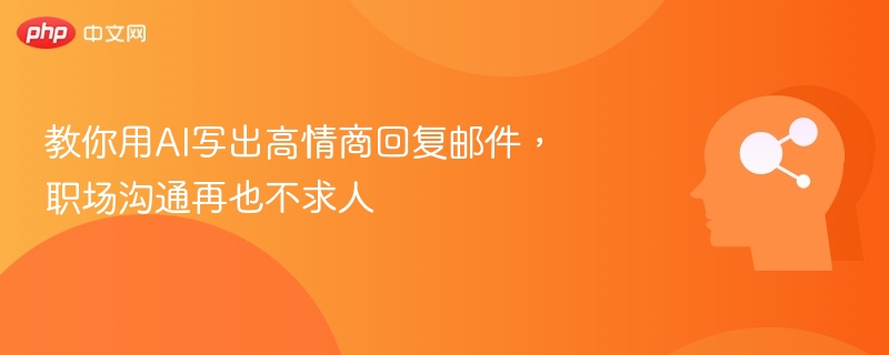 教你用AI写出高情商回复邮件,职场沟通再也不求人