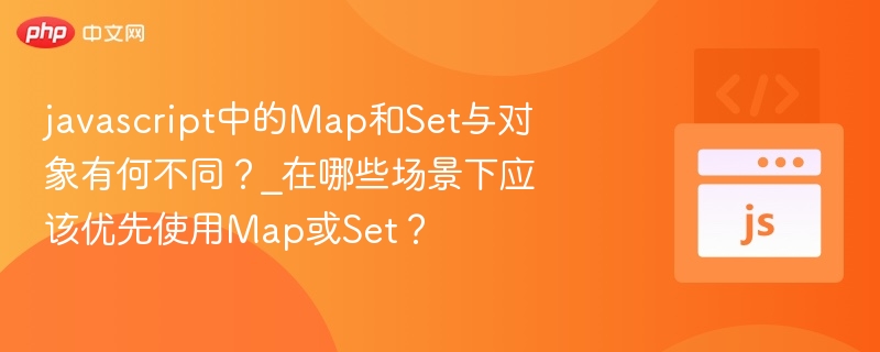 javascript中的Map和Set与对象有何不同?_在哪些场景下应该优先使用Map或Set?
