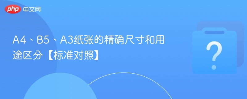 A4、B5、A3尺寸对比与应用解析