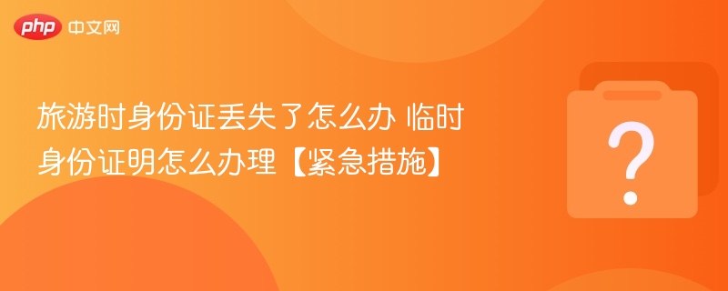 身份证丢失怎么补办？旅游应急处理方法