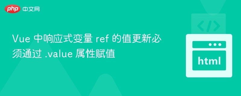 Vue 中响应式变量 ref 的值更新必须通过 .value 属性赋值
