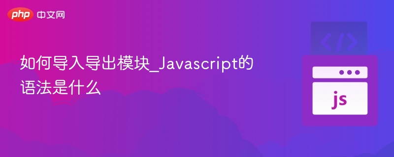 JavaScript模块导入导出方法全解析