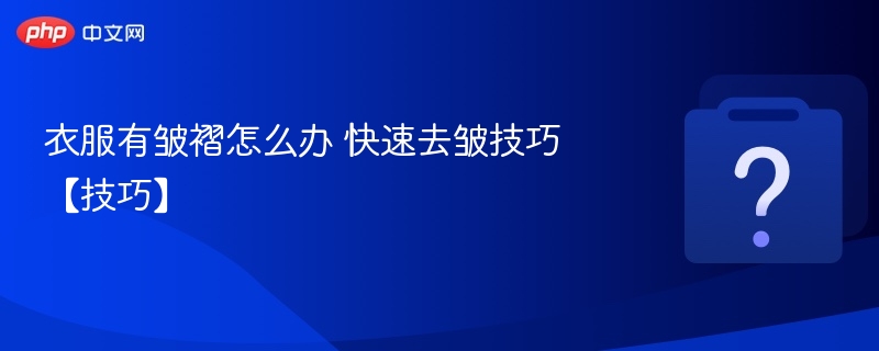 衣服有皱褶怎么办 快速去皱技巧【技巧】