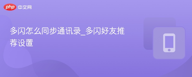 多闪通讯录同步与好友推荐设置详解