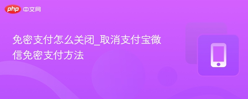 关闭免密支付步骤：支付宝微信取消教程
