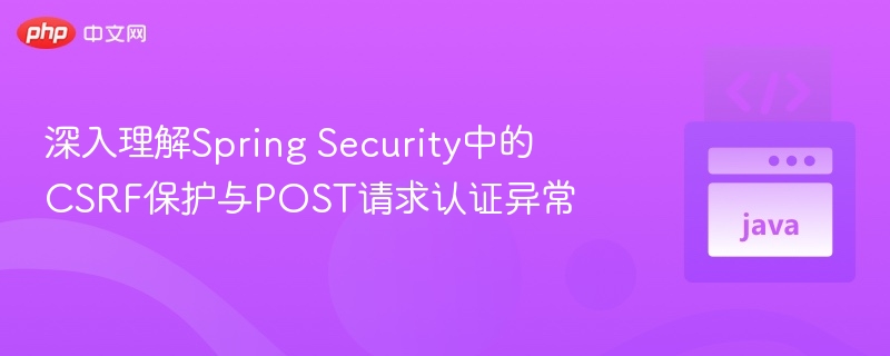 SpringSecurityCSRF防护与POST登录问题详解