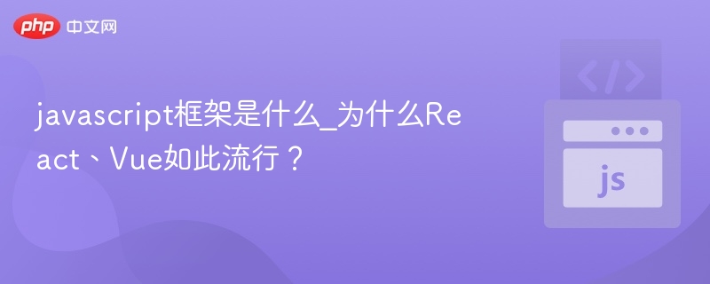 JavaScript框架有哪些？ReactVue为何火爆？