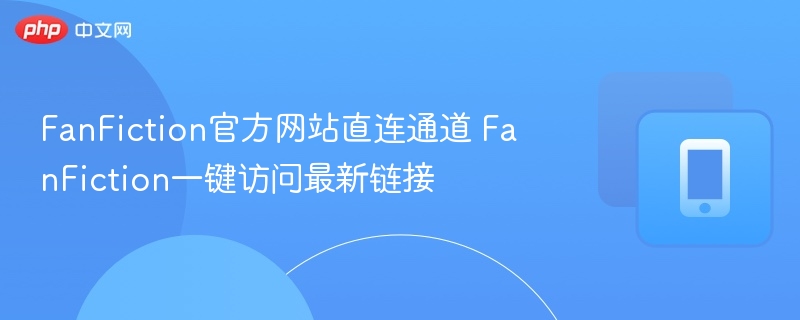 FanFiction官方网站直连通道 FanFiction一键访问最新链接