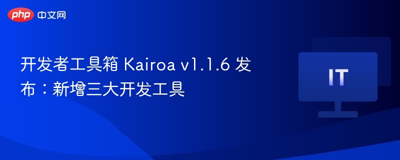 开发者工具箱 Kairoa v1.1.6 发布：新增三大开发工具